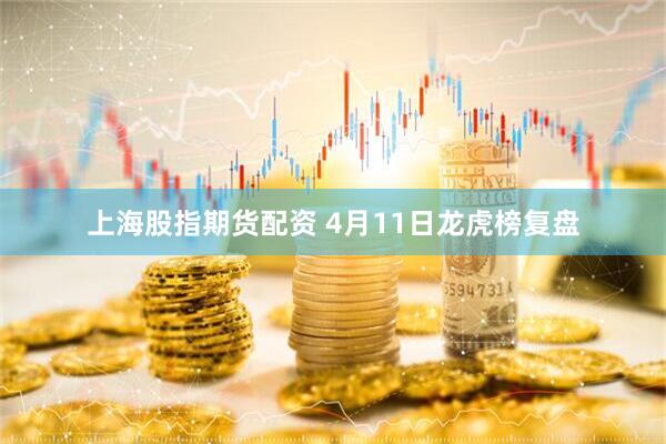 上海股指期货配资 4月11日龙虎榜复盘