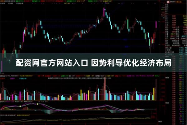 配资网官方网站入口 因势利导优化经济布局