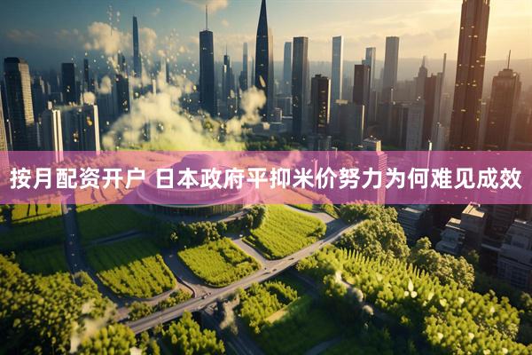 按月配资开户 日本政府平抑米价努力为何难见成效