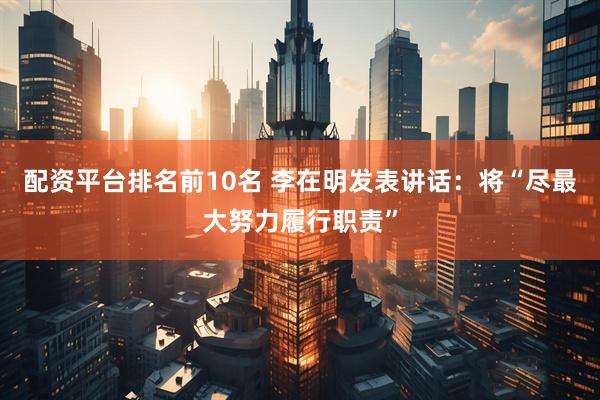 配资平台排名前10名 李在明发表讲话：将“尽最大努力履行职责”