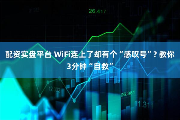 配资实盘平台 WiFi连上了却有个“感叹号”? 教你3分钟“自救”
