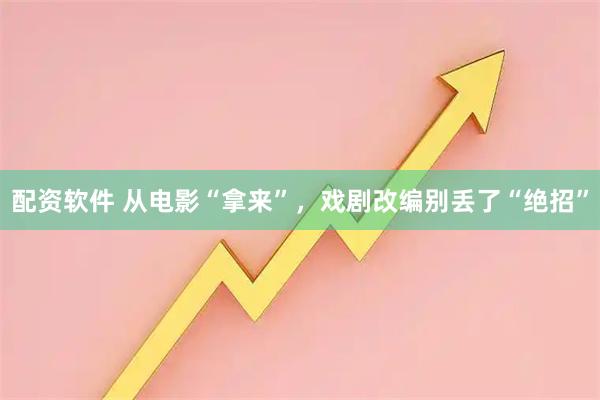 配资软件 从电影“拿来”，戏剧改编别丢了“绝招”