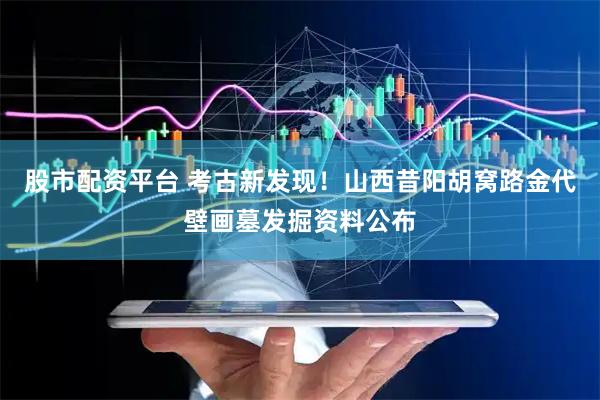 股市配资平台 考古新发现！山西昔阳胡窝路金代壁画墓发掘资料公布