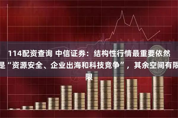114配资查询 中信证券:结构性行情最重要依然是“资源安全、企业出海和科技竞争”,其余空间有限