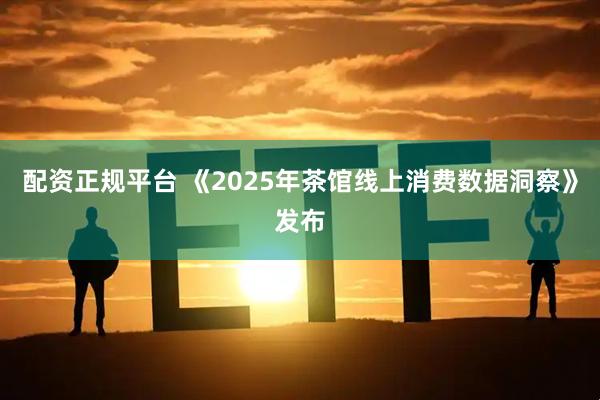 配资正规平台 《2025年茶馆线上消费数据洞察》发布