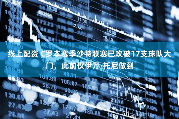 线上配资 C罗本赛季沙特联赛已攻破17支球队大门，此前仅伊万·托尼做到