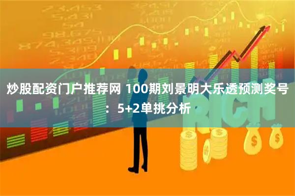 炒股配资门户推荐网 100期刘景明大乐透预测奖号：5+2单挑分析
